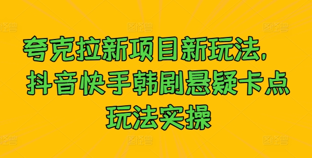 夸克拉新项目新玩法， 抖音快手韩剧悬疑卡点玩法实操-梦凌网创