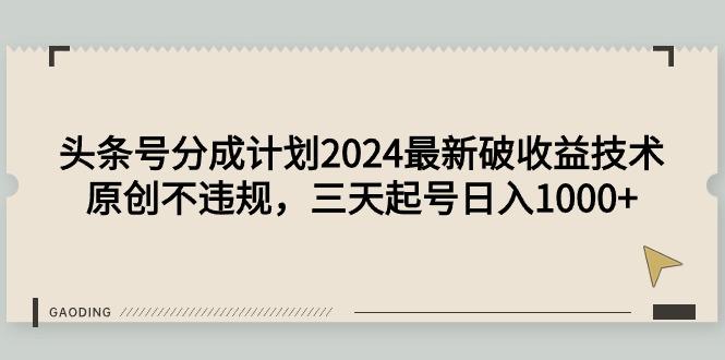 (9455期)头条号分成计划2024最新破收益技术，原创不违规，三天起号日入1000+-梦凌网创