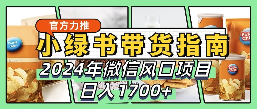 小绿书带货完全教学指南，2024年微信风口项目，日入1700+-梦凌网创