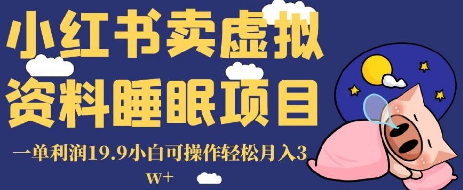 小红书卖虚拟资料睡眠项目，一单利润19.9小白可操作轻松月入3w+【揭秘】-薪火元第一资源库