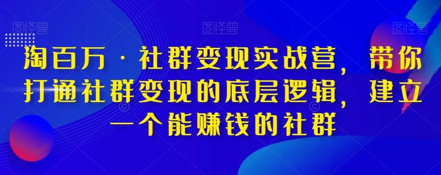 淘百万·社群变现实战营，带你打通社群变现的底层逻辑，建立一个能赚钱的社群-薪火元第一资源库