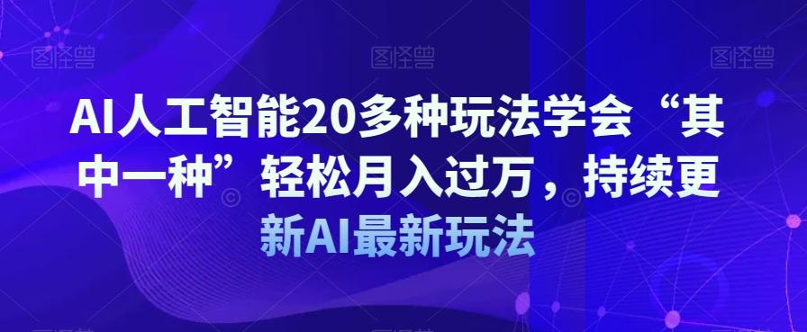 AI人工智能20多种玩法学会“其中一种”轻松月入过万，持续更新AI最新玩法-梦凌网创