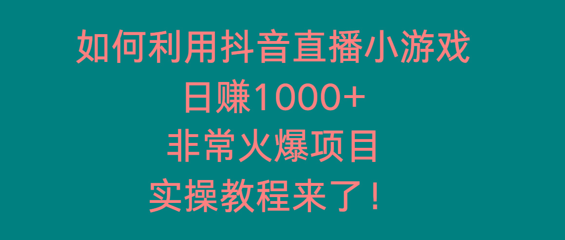 如何利用抖音直播小游戏日赚1000+，非常火爆项目，实操教程来了！-梦凌网创
