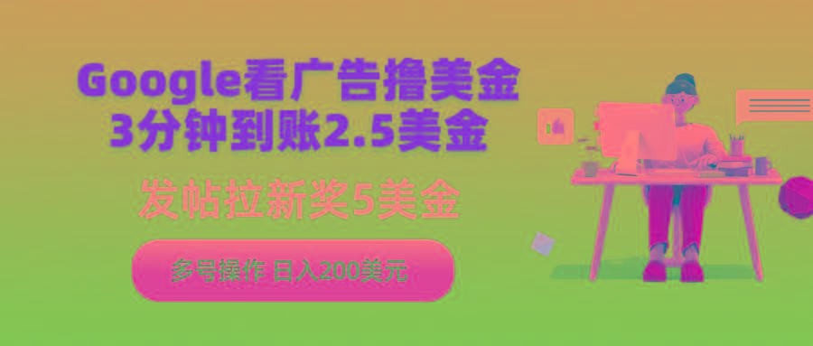 (9678期)Google看广告撸美金，3分钟到账2.5美金，发帖拉新5美金，多号操作，日入…-梦凌网创