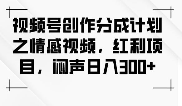 视频号创作分成计划之情感视频，红利项目，闷声日入300+-梦凌网创