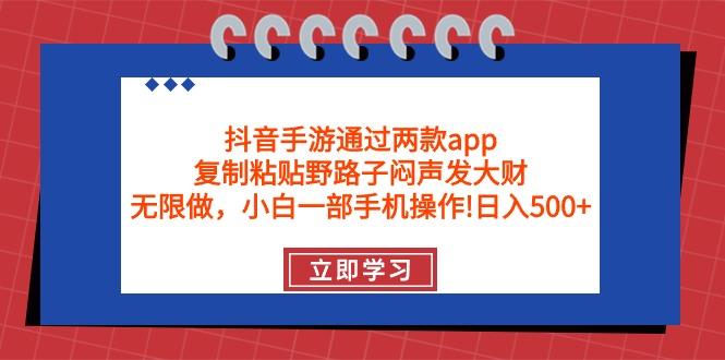 (9912期)抖音手游通过两款app，复制粘贴野路子闷声发大财，无限做 一部手机日入500+-梦凌网创