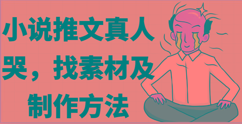 小说推文真人出镜哭，找素材及制作方法-薪火元第一资源库