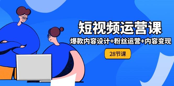 0基础学习短视频运营-全套实战课，爆款内容设计+粉丝运营+内容变现(28节-梦凌网创