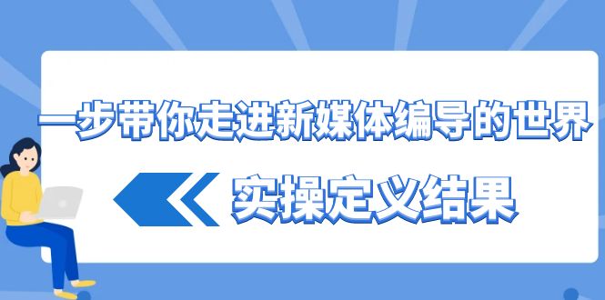 一步带你走进新媒体编导的世界，实操定义结果(17节课)-梦凌网创