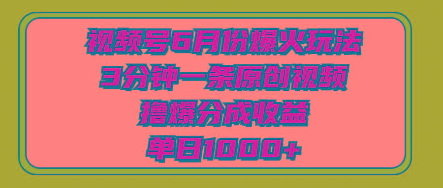 视频号6月份爆火玩法，3分钟一条原创视频，撸爆分成收益，单日1000+-梦凌网创