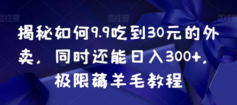 揭秘如何9.9吃到30元的外卖，同时还能日入300+，极限薅羊毛教程-梦凌网创