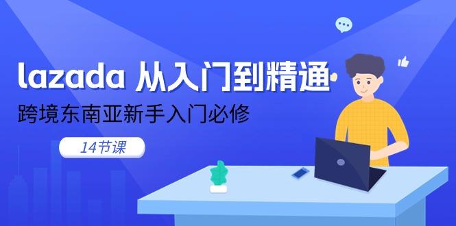 lazada 从入门到精通，跨境东南亚新手入门必修(14节课-梦凌网创