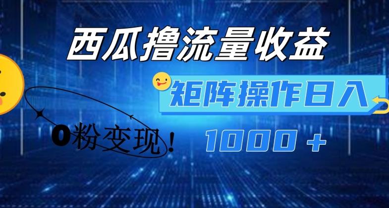 西瓜视频撸流量，简单上手，0粉变现矩阵操作，日入1000+【揭秘】-梦凌网创