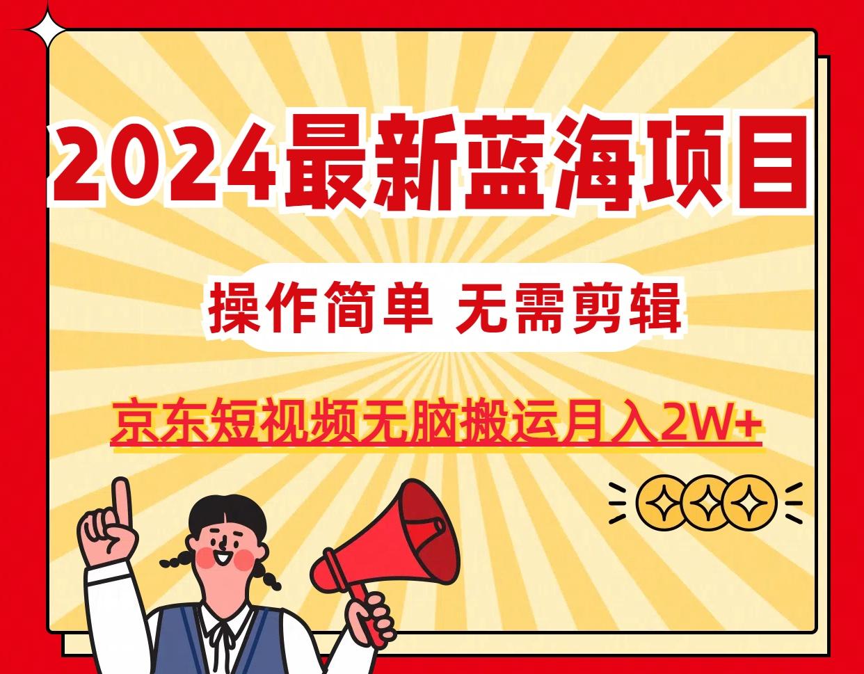 2024最新蓝海项目，无需剪辑，京东图文短视频无脑搬运月入2W+-梦凌网创