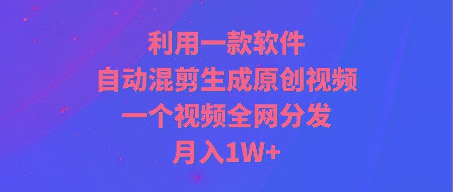 (9472期)利用一款软件，自动混剪生成原创视频，一个视频全网分发，月入1W+附软件-梦凌网创