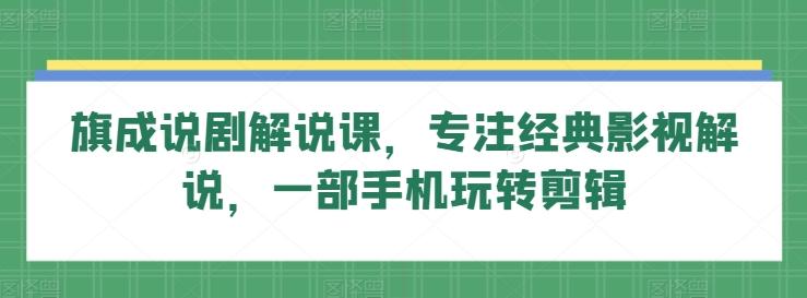 旗成说剧解说课，专注经典影视解说，一部手机玩转剪辑-梦凌网创