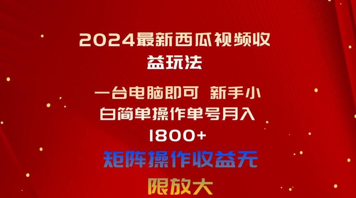 2024最新西瓜视频收益玩法，一台电脑即可 新手小白简单操作单号月入1800+-薪火元第一资源库
