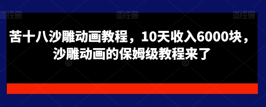 苦十八沙雕动画教程，10天收入6000块，沙雕动画的保姆级教程来了-梦凌网创