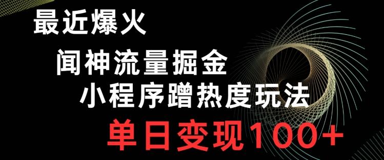 最近爆火闻神流量掘金，小程序蹭热度玩法，单日变现100+-梦凌网创