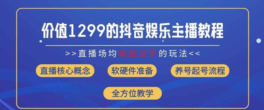 价值1299的抖音娱乐主播场均直播收入过千打法教学(8月最新)【揭秘】-梦凌网创