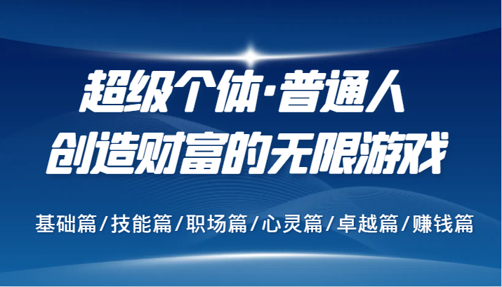 超级个体·普通人创造财富的无限游戏，基础篇/技能篇/职场篇/心灵篇/卓越篇/赚钱篇-梦凌网创