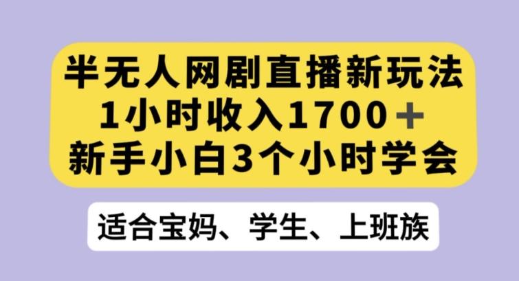 半无人网剧直播新玩法，1小时收入1700+，新手小白3小时学会【揭秘】-梦凌网创