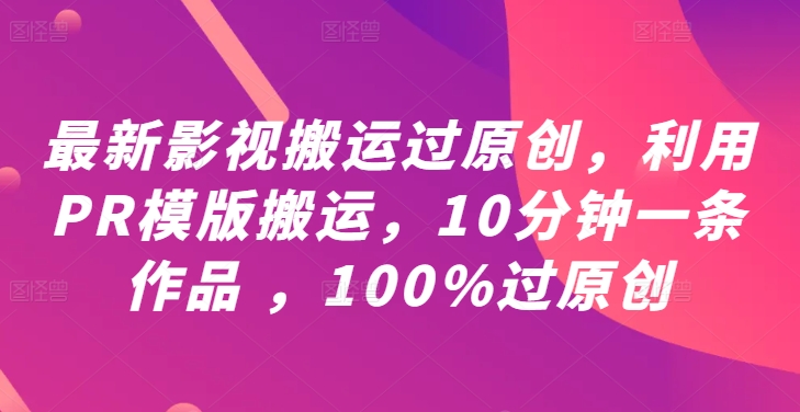 最新影视搬运过原创，利用PR模版搬运，10分钟一条作品 ，100%过原创【教程+PR模板】-梦凌网创