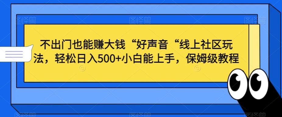 不出门也能赚大钱“好声音“线上社区玩法，轻松日入500+小白能上手，保姆级教程【揭秘】-梦凌网创