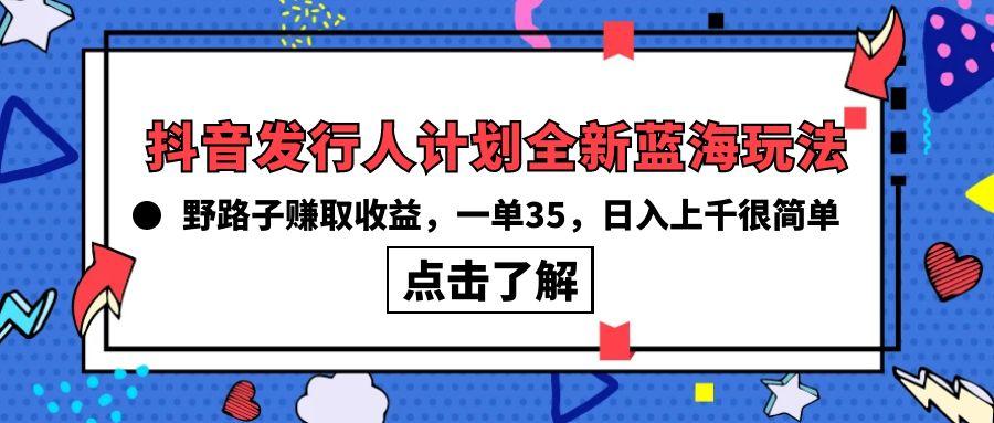 (10067期)抖音发行人计划全新蓝海玩法，野路子赚取收益，一单35，日入上千很简单!-梦凌网创