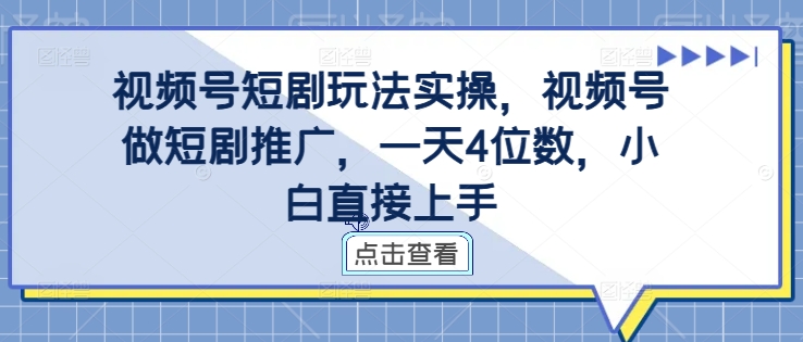 视频号短剧玩法实操，视频号做短剧推广，一天4位数，小白直接上手-梦凌网创