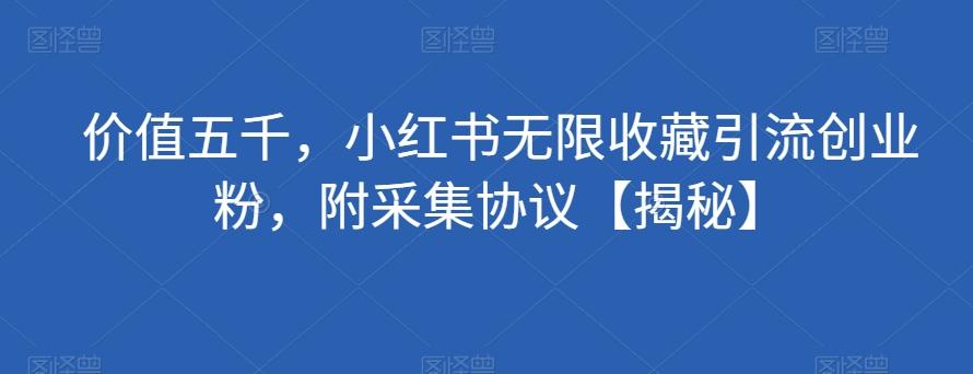 价值五千，小红书无限收藏引流创业粉，附采集协议【揭秘】-梦凌网创