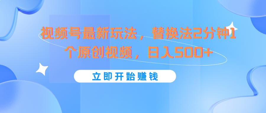 视频号最新玩法，替换法2分钟1个原创视频，日入500+-梦凌网创