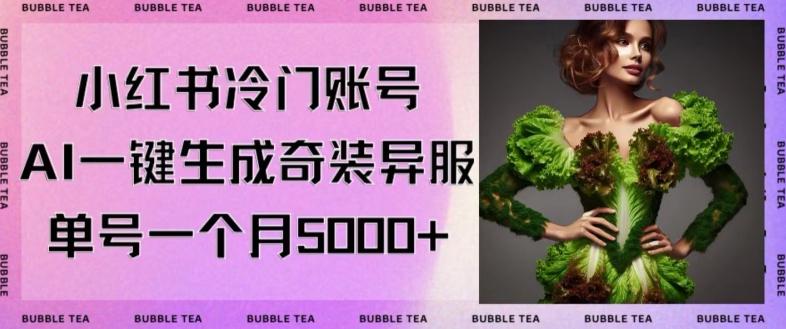 小红书冷门账号，利用AI一键生成奇装异服，单号一月变现5000+【揭秘】-梦凌网创