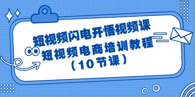 (9682期)短视频-闪电开悟视频课：短视频电商培训教程(10节课)-梦凌网创