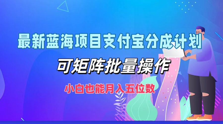 最新蓝海项目支付宝分成计划，可矩阵批量操作，小白也能月入五位数-梦凌网创