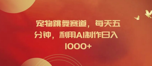宠物跳舞赛道，每天五分钟，利用AI制作日入1k【揭秘】-梦凌网创