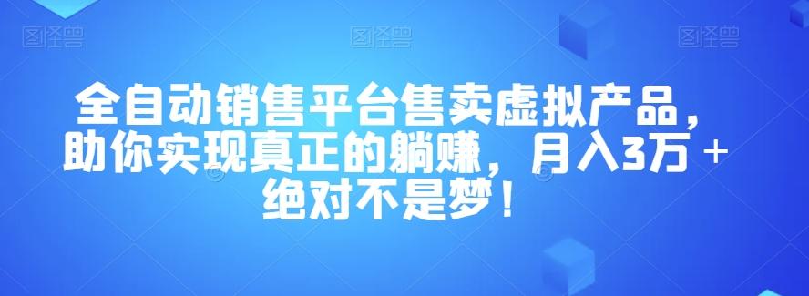 全自动销售平台售卖虚拟产品，助你实现真正的躺赚，月入3万＋绝对不是梦！【揭秘】-梦凌网创