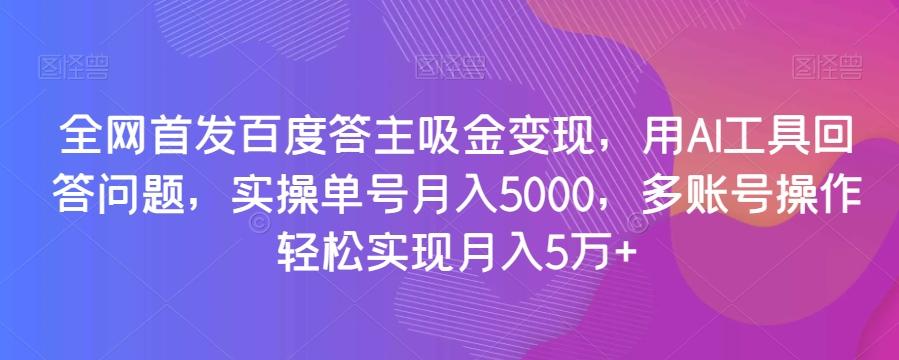 全网首发百度答主吸金变现，用AI工具回答问题，实操单号月入5000，多账号操作轻松实现月入5万+【揭秘】-梦凌网创