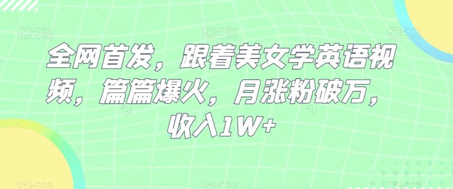 全网首发，跟着美女学英语视频，篇篇爆火，月涨粉破万，收入1W+-梦凌网创