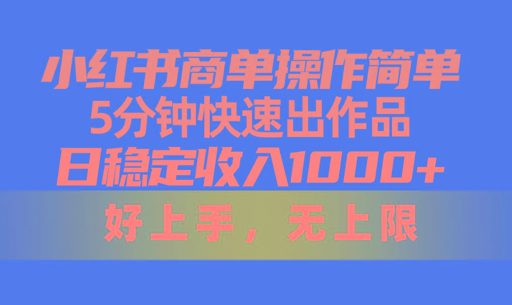 小红书商单操作简单，5分钟快速出作品，日稳定收入1000+，无上限-薪火元第一资源库