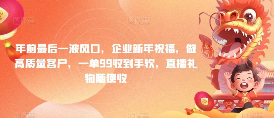 年前最后一波风口，企业新年祝福，做高质量客户，一单99收到手软，直播礼物随便收【揭秘】-薪火元第一资源库