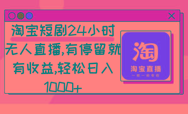 淘宝短剧24小时无人直播，有停留就有收益,轻松日入1000+-梦凌网创