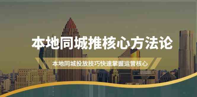 本地同城推核心方法论，本地同城投放技巧快速掌握运营核心(19节课)-梦凌网创