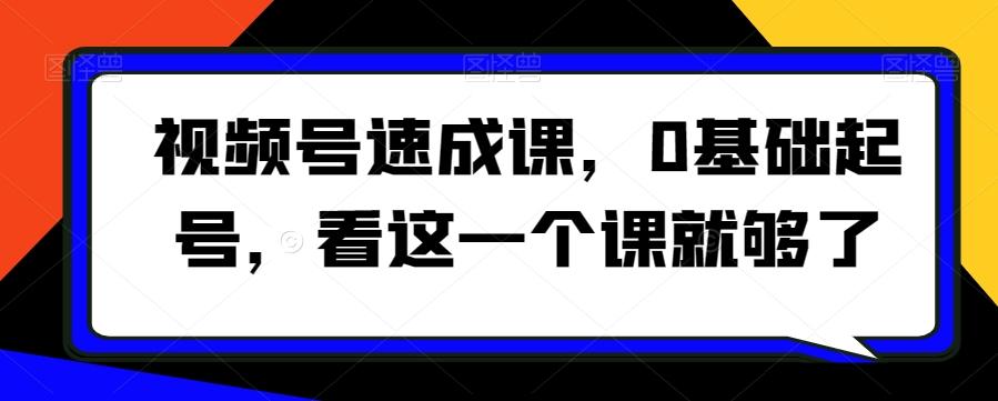 视频号速成课，​0基础起号，看这一个课就够了-梦凌网创