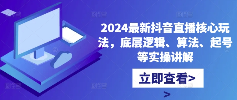 2024最新抖音直播核心玩法，底层逻辑、算法、起号等实操讲解-梦凌网创