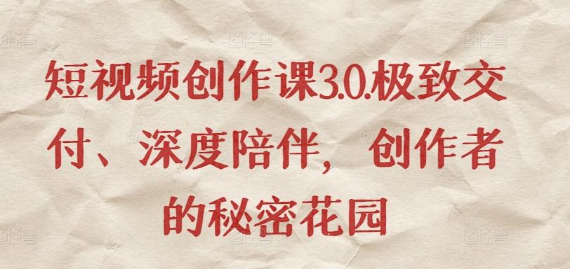 短视频创作课3.0.极致交付、深度陪伴，创作者的秘密花园-梦凌网创