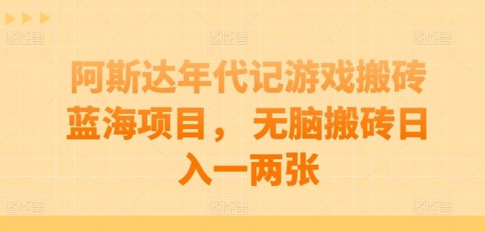 阿斯达年代记游戏搬砖蓝海项目， 无脑搬砖日入一两张【揭秘】-梦凌网创