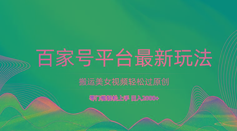 百家号平台搬运美女视频轻松过原创最新玩法，零门槛轻松上手，日入2000+ 可批量-梦凌网创
