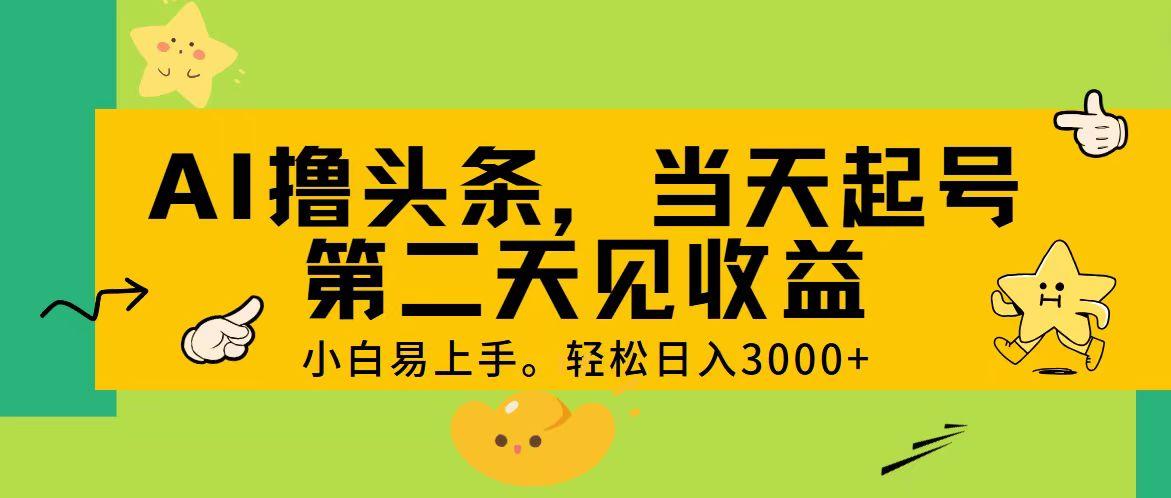AI撸头条，轻松日入3000+，当天起号，第二天见收益。-梦凌网创