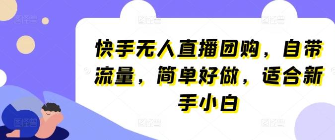 快手无人直播团购，自带流量，简单好做，适合新手小白【揭秘】-梦凌网创